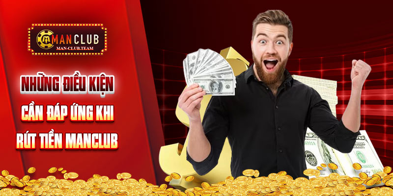 rút tiền manclub Tổng hợp những điều kiện cực quan trọng khi giao dịch rút tiền tại Manclub