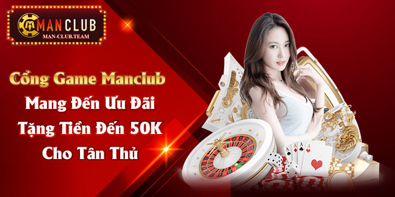 Cổng game Manclub mang đến ưu đãi tặng tiền đến 50K cho tân thủ Cổng game Manclub mang đến ưu đãi tặng tiền đến 50K cho tân thủ